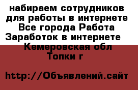 набираем сотрудников для работы в интернете - Все города Работа » Заработок в интернете   . Кемеровская обл.,Топки г.